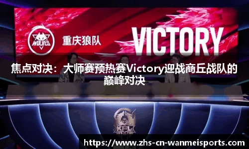 焦点对决：大师赛预热赛Victory迎战商丘战队的巅峰对决