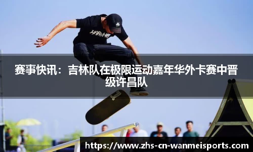 赛事快讯：吉林队在极限运动嘉年华外卡赛中晋级许昌队