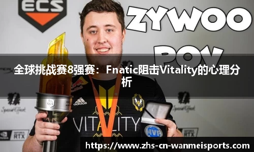 全球挑战赛8强赛：Fnatic阻击Vitality的心理分析