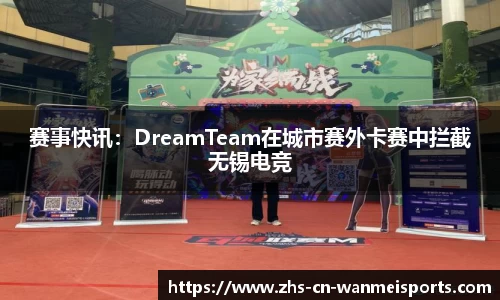 赛事快讯：DreamTeam在城市赛外卡赛中拦截无锡电竞